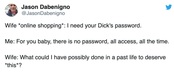 paper - Jason Dabenigno Wife online shopping I need your Dick's password. Me For you baby, there is no password, all access, all the time. Wife What could I have possibly done in a past life to deserve this? ?