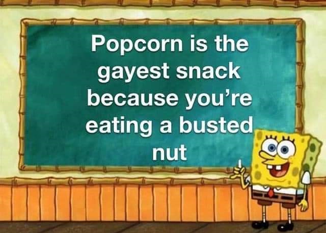 popcorn gayest snack - Popcorn is the gayest snack because you're eating a busted, nut