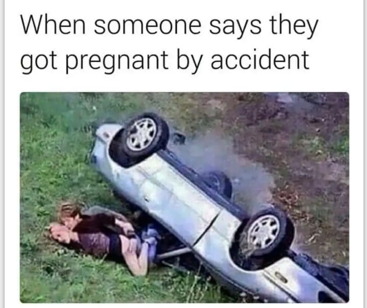 accident funny - When someone says they got pregnant by accident