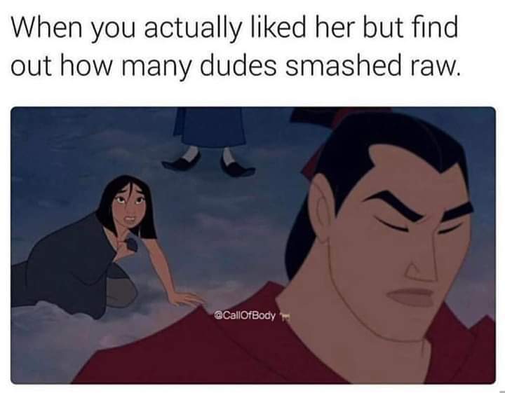 mulan meme 2020 - When you actually d her but find out how many dudes smashed raw.