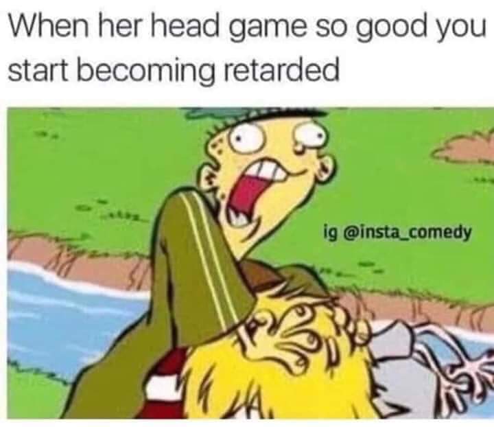 head game meme - When her head game so good you start becoming retarded ig Ga