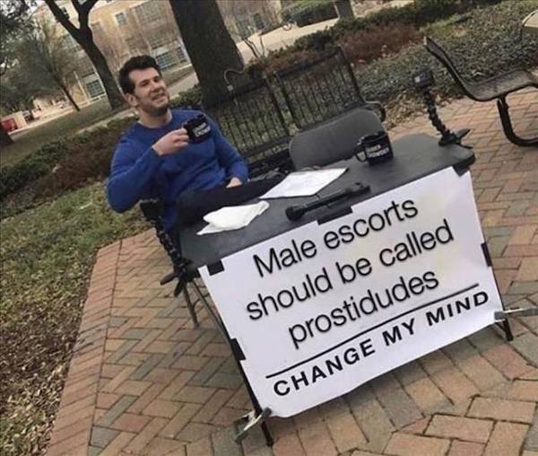 change my mind sex meme - Male escorts should be called prostidudes Change My Mind