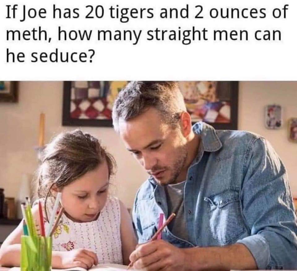 tiger king riddle - If Joe has 20 tigers and 2 ounces of meth, how many straight men can he seduce?