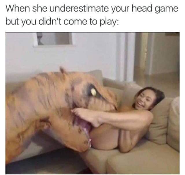 dirty memes - beast nsfw - When she underestimate your head game but you didn't come to play