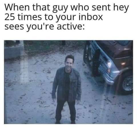 dirty memes - relatable clean memes - When that guy who sent hey 25 times to your inbox sees you're active