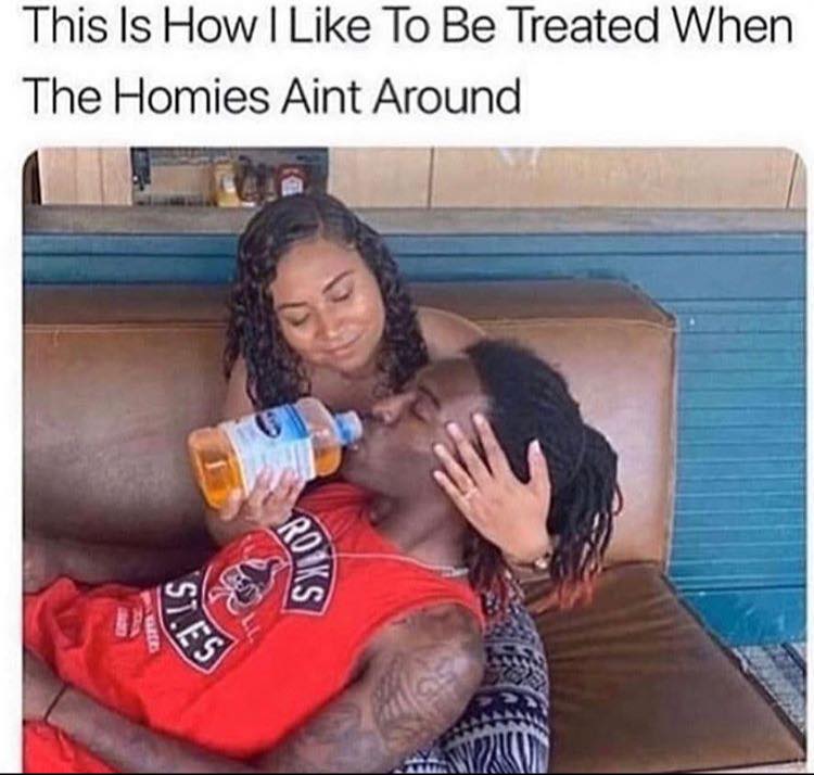 relationship memes - like to be treated when the homies ain t around - This Is How I To Be Treated When The Homies Aint Around Rolks $7.Es