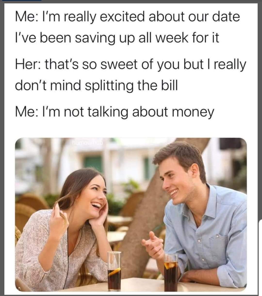 relationship memes - you are so beautiful funny - Me I'm really excited about our date I've been saving up all week for it Her that's so sweet of you but I really don't mind splitting the bill Me I'm not talking about money hummum
