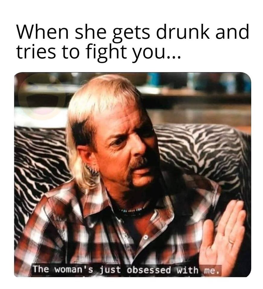 relationship memes - cable technician memes - When she gets drunk and tries to fight you... The woman's just obsessed with me.