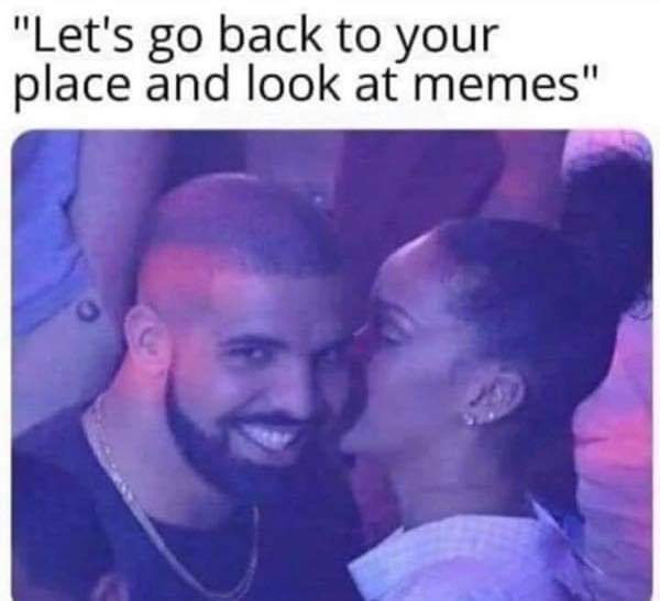 relationship memes - drake e rihanna - "Let's go back to your place and look at memes"