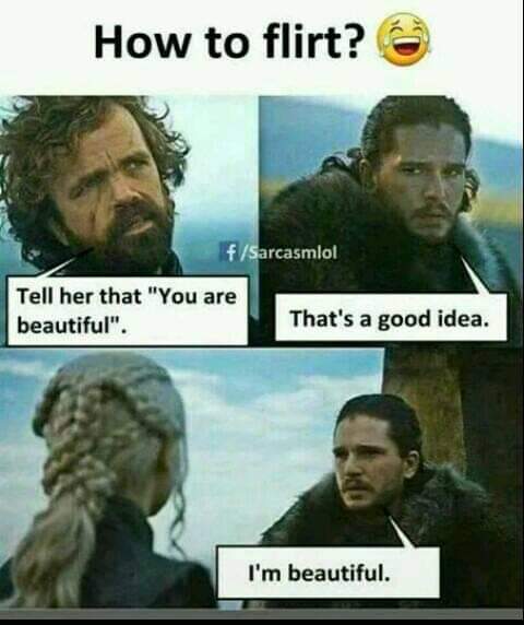 relationship memes - flirty memes - How to flirt? fSarcasmlol Tell her that "You are beautiful". That's a good idea. I'm beautiful.