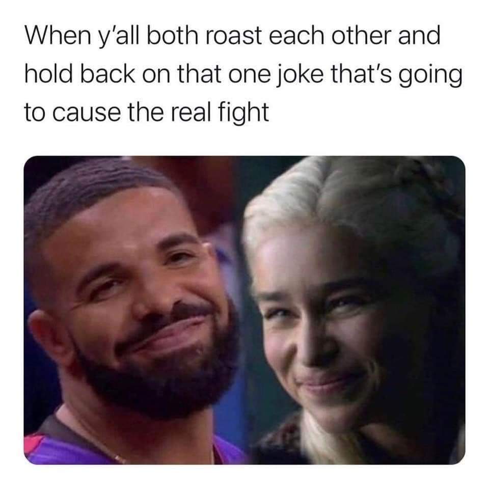 relationship memes - yall both roast each other meme - When y'all both roast each other and hold back on that one joke that's going to cause the real fight
