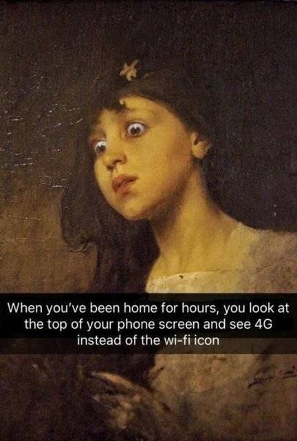classical art memes - dank memes - funny middle ages memes - When you've been home for hours, you look at the top of your phone screen and see 46 instead of the wifi icon