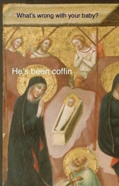 classical art memes - dank memes - What's wrong with your baby? He's been coffin