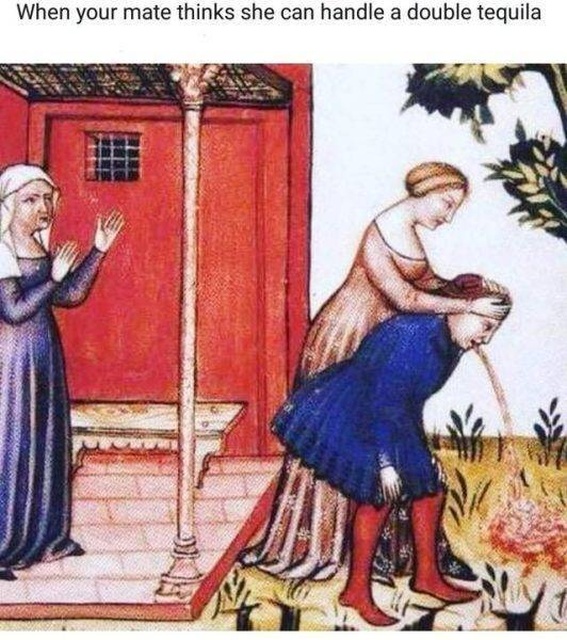 classical art memes - dank memes - medieval memes - When your mate thinks she can handle a double tequila
