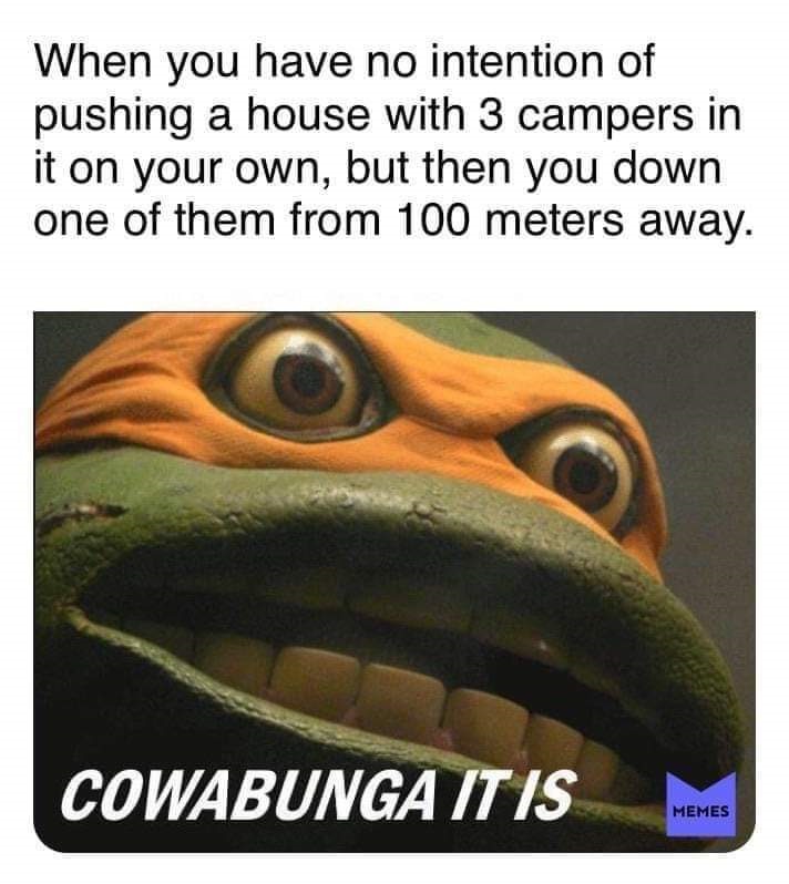 pyke memes - When you have no intention of pushing a house with 3 campers in it on your own, but then you down one of them from 100 meters away. Cowabunga It Is Memes