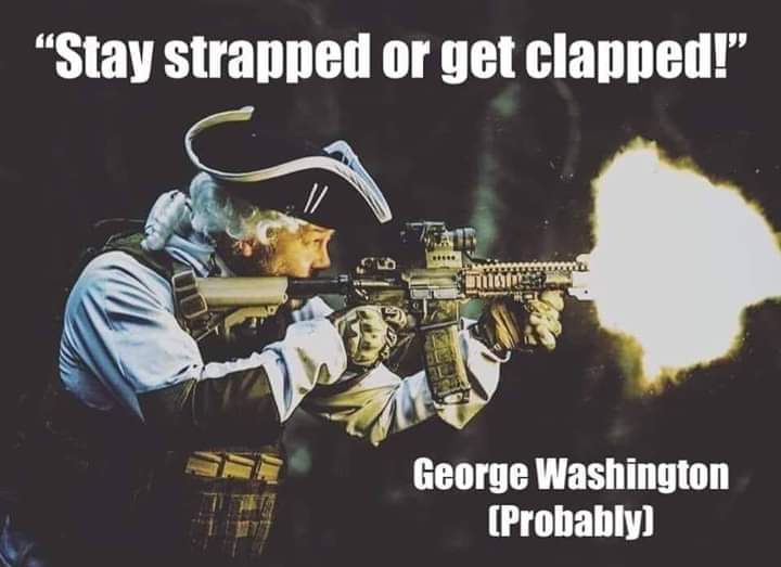 stay strapped or get clapped george washington - "Stay strapped or get clapped!" Uil To George Washington Probably