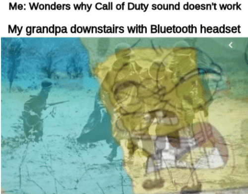 grandpa with bluetooth headphones meme - Me Wonders why Call of Duty sound doesn't work My grandpa downstairs with Bluetooth headset