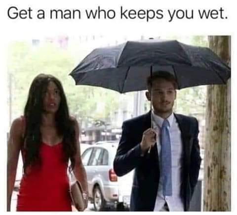 sex memes - get a man who keeps you wet - Get a man who keeps you wet.