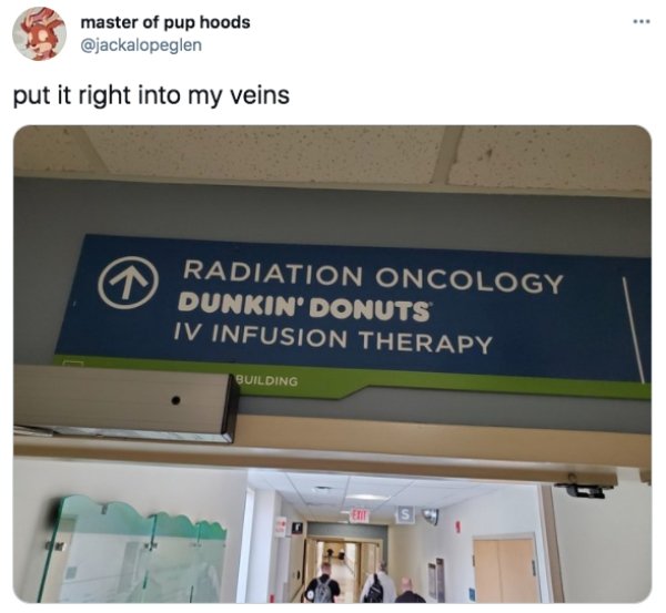 funny pics and memes - radiation oncology dunkin donuts iv infusion - master of pup hoods put it right into my veins Radiation Oncology Dunkin' Donuts Iv Infusion Therapy Building