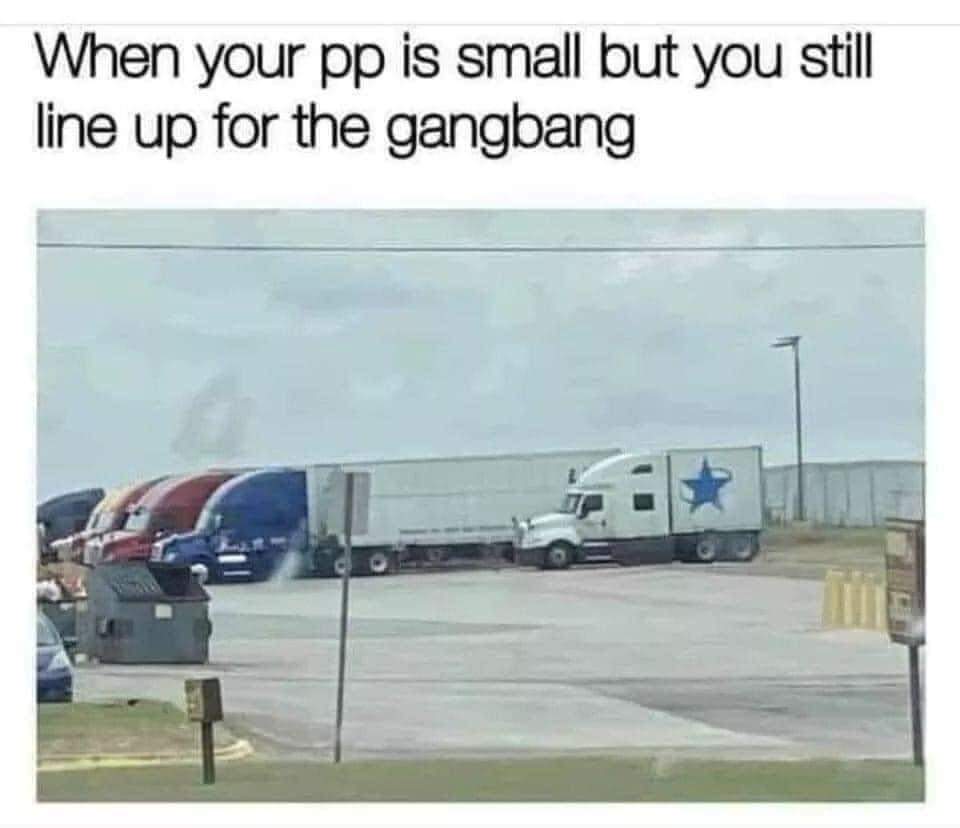 dank memes - small pp memes - When your pp is small but you still line up for the gangbang