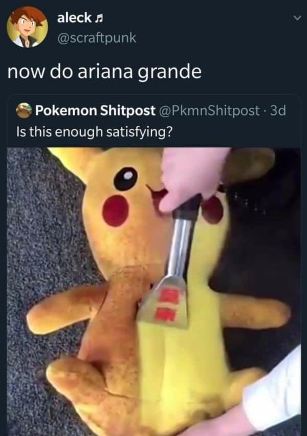 dank memes - now do ariana grande pikachu - aleck. now do ariana grande Pokemon Shitpost . 3d Is this enough satisfying?