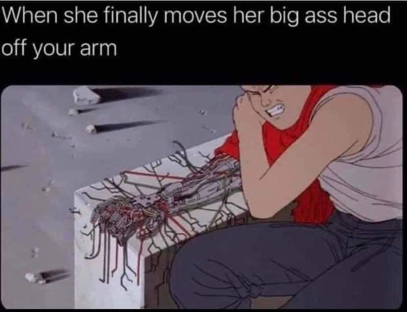 dank memes - static arm meme - When she finally moves her big ass head off your arm