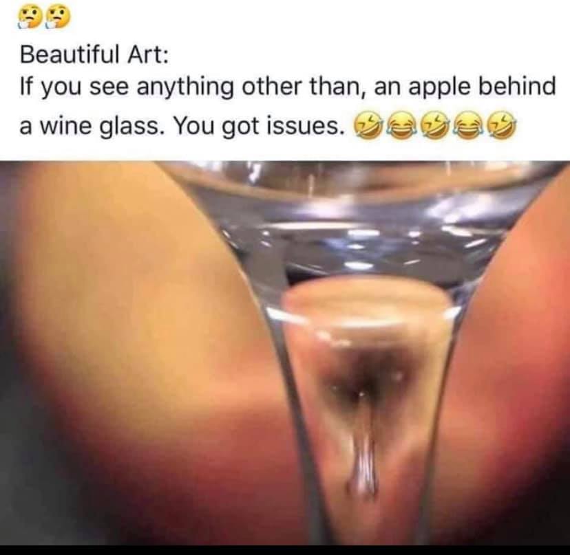 nsfw memes - close up - Beautiful Art If you see anything other than, an apple behind a wine glass. You got issues.