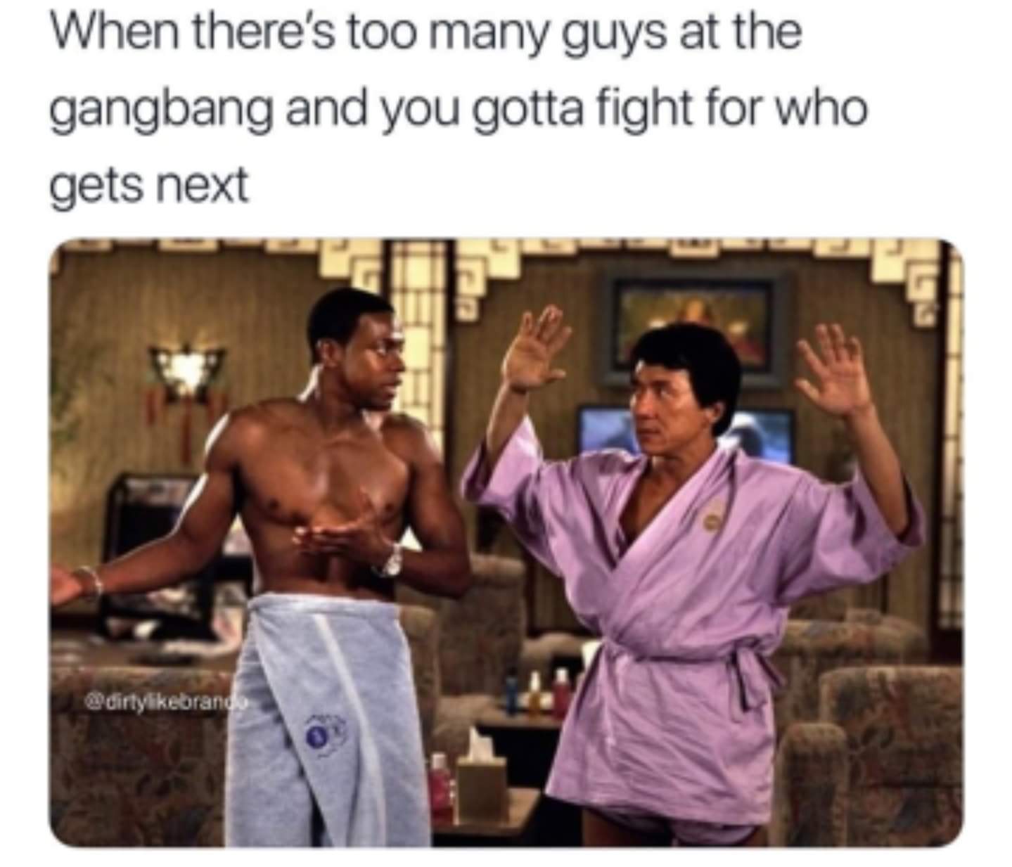 nsfw memes - best rush hour - When there's too many guys at the gangbang and you gotta fight for who gets next