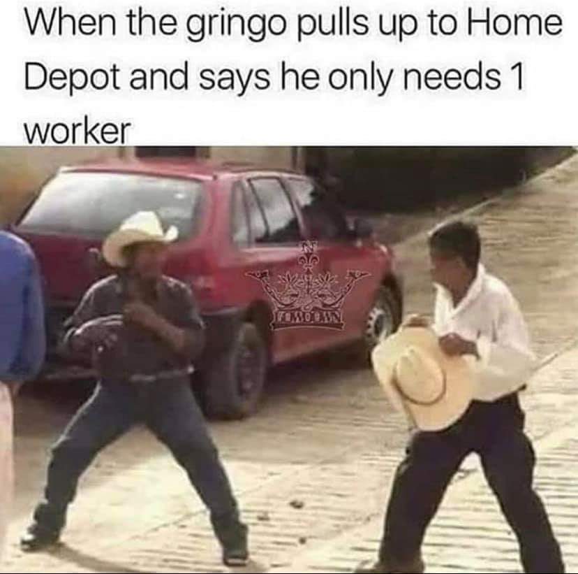 nsfw memes - 2017 - When the gringo pulls up to Home Depot and says he only needs 1 worker 52 Lowdown