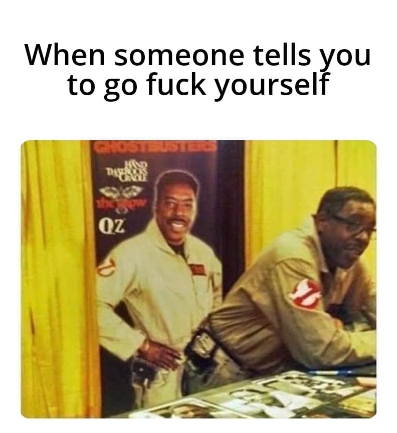 nsfw memes - ernie hudson funny - When someone tells you to go fuck yourself Ghostbusters Phaser Cracy 02 V
