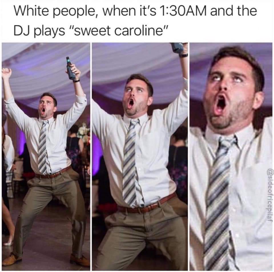 savage memes - sweet caroline memes - White people, when it's Am and the Dj plays
