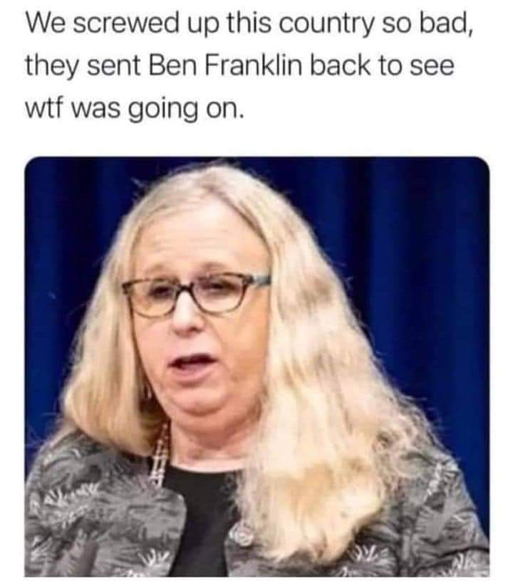 savage memes - rachel levine memes - We screwed up this country so bad, they sent Ben Franklin back to see wtf was going on.