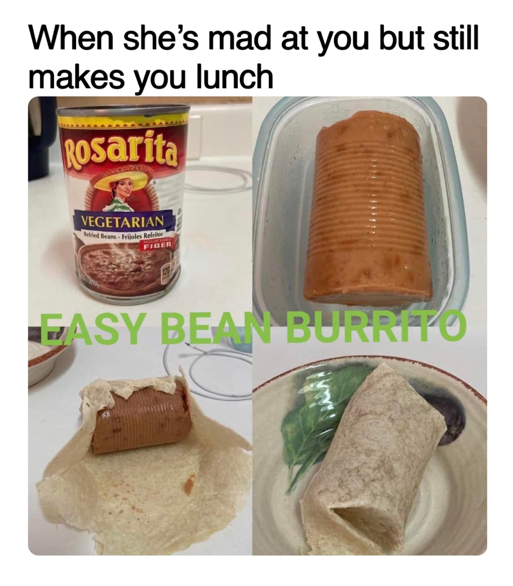 easy bean burrito meme - When she's mad at you but still makes you lunch Rosarita Vegetarian Refried Beans Frijoles Refritos Excellent Sout Fiber 120 Easy Bean Burrito