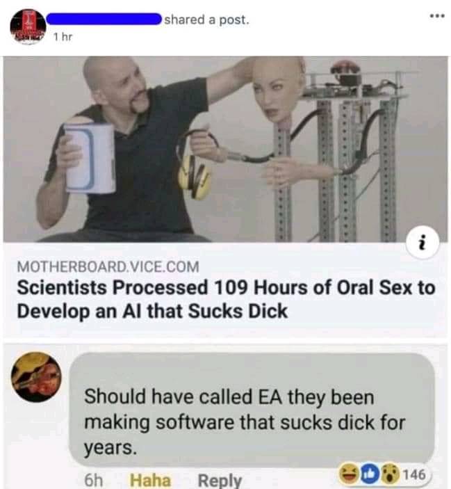 scientists processed 109 hours of oral - d a post. 1 hr i Motherboard.Vice.Com Scientists Processed 109 Hours of Oral Sex to Develop an Al that Sucks Dick Should have called Ea they been making software that sucks dick for years. 146 6h Haha