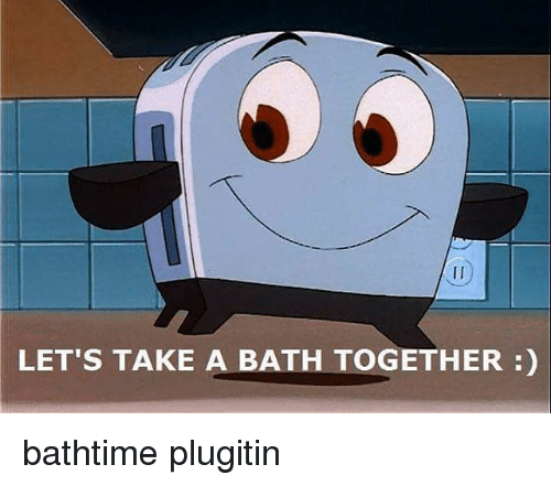savage memes - lets take a bath together - 1 Let'S Take A Bath Together bathtime plugitin
