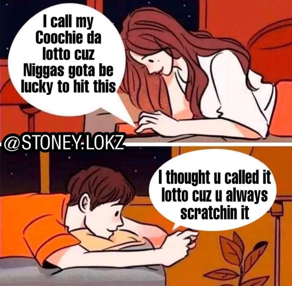dirty and nsfw memes - im in a bad state - I call my Coochie da lotto cuz Niggas gota be lucky to hit this .Lokz I thought u called it lotto cuz u always scratchin it