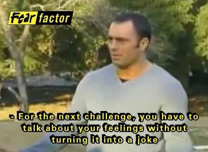 adult themed memes - joe rogan fear factor meme - Fear factor aborteddreams For the next challenge, you have to talk about your feelings without turning it into a joke