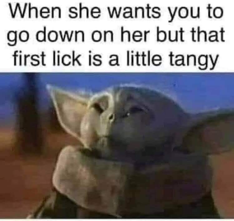 thirsty thursday adult memes - photo caption - When she wants you to go down on her but that first lick is a little tangy