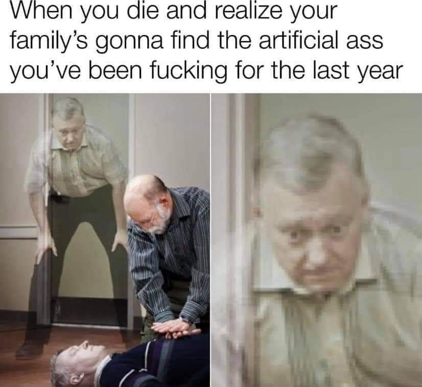 thirsty thursday adult memes - you re finally about to die but your friend starts doing cpr - When you die and realize your family's gonna find the artificial ass you've been fucking for the last year