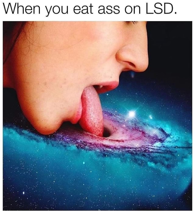 thirsty thursday adult memes - Internet meme - When you eat ass on Lsd.