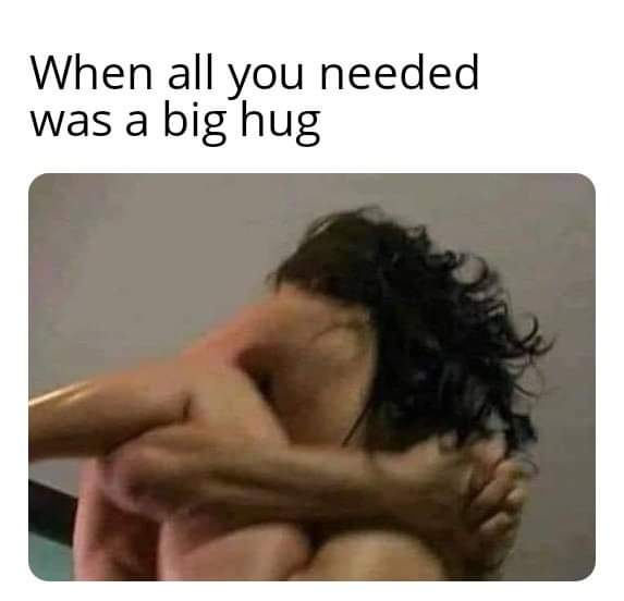 thirsty thursday adult memes - neck - When all you needed was a big hug