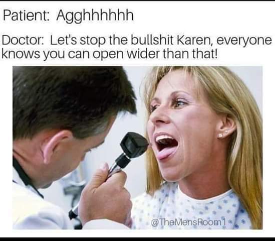 thirsty thursday adult memes - dr karen memes - Patient Agghhhhhh Doctor Let's stop the bullshit Karen, everyone knows you can open wider than that!