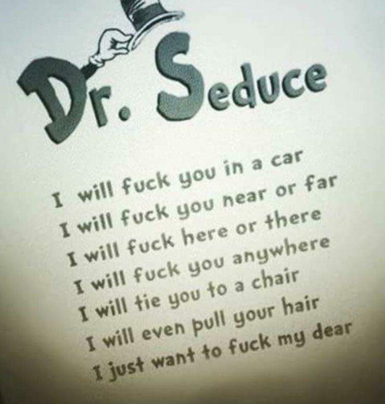 thirsty thursday adult memes - seduce meme - Dr. Seduce I will fuck you in a car I will fuck you hear or far I will fuck here or there I will fuck you anywhere I will tie you to a chair I will even pull your hair I just want to fuck my dear