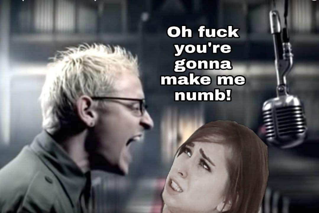 thirsty thursday adult memes - linkin park numb - Oh fuck you're gonna make me numb!