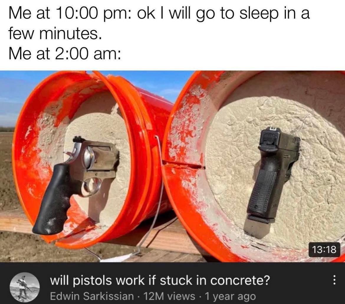 monday morning randomness - Meme - Me at ok I will go to sleep in a few minutes. Me at will pistols work if stuck in concrete? Edwin Sarkissian 12M views 1 year ago ...
