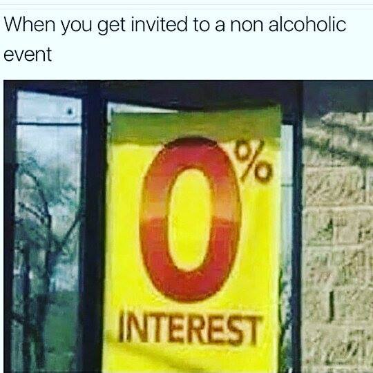 monday morning randomness - you get invited to a non alcoholic event - When you get invited to a non alcoholic event 1% Interest