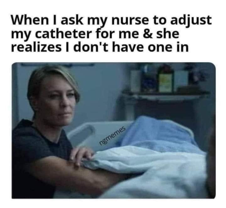 photo caption - When I ask my nurse to adjust my catheter for me & she realizes I don't have one in ngmemes
