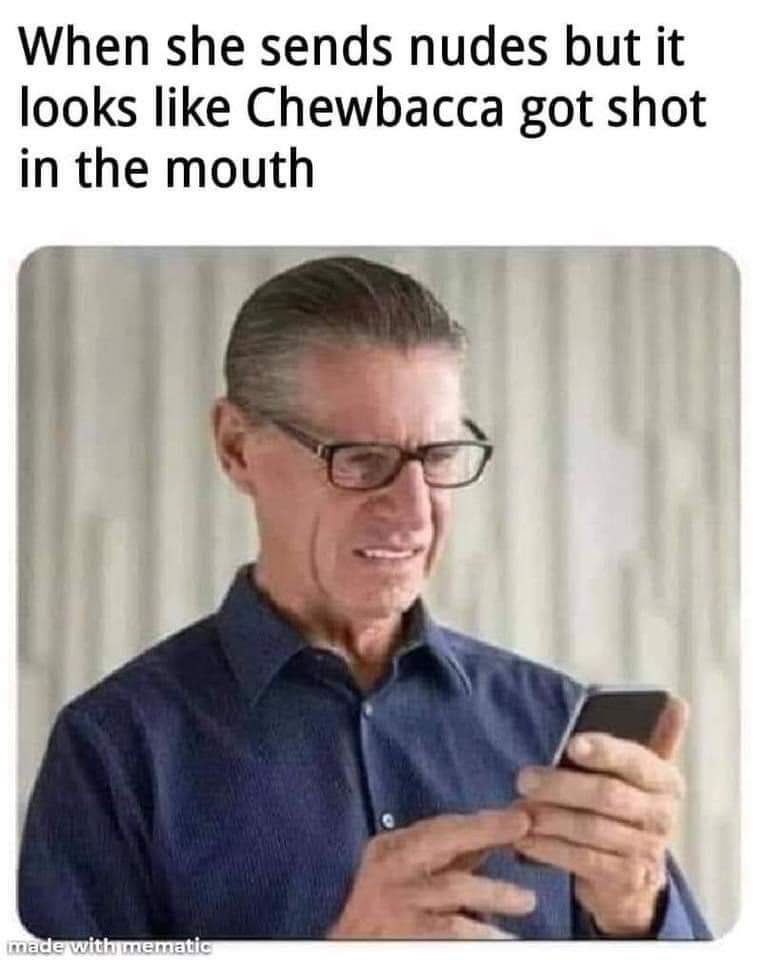 human behavior - When she sends nudes but it looks Chewbacca got shot in the mouth made with mematic