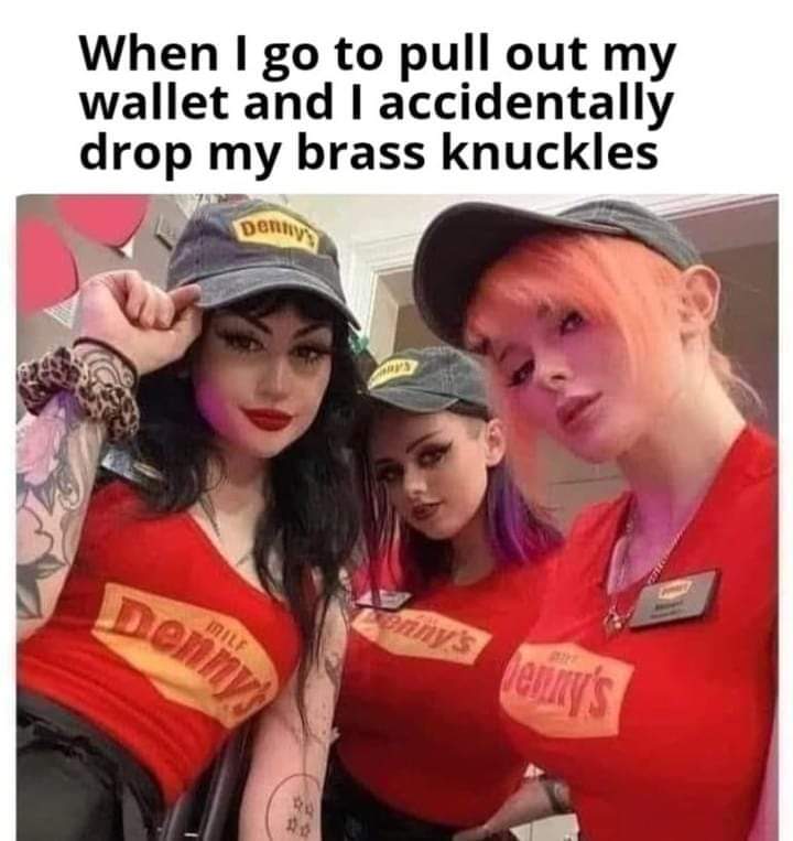 jenna lynn meowri dennys - When I go to pull out my wallet and I accidentally drop my brass knuckles Denny Milf Denny's enny's Jenny's