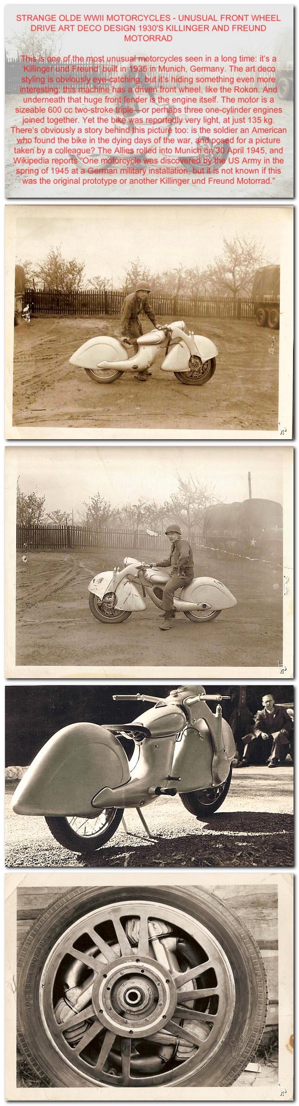 The Killinger and Freund Motorcycle was an attempt in 1935 by a group of five German engineers from Munich to design a more streamlined and modified version of the German Megola front-wheel drive motorcycle.1 The work took three years to complete but the result was impressive. The engine displacement stayed the same as the Megola at 600 cc but was 